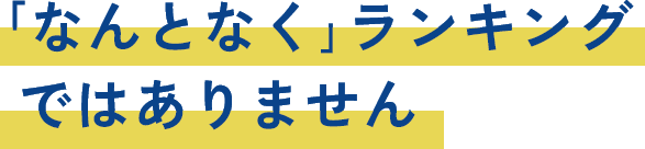  ｢なんとなく｣ランキングではありません